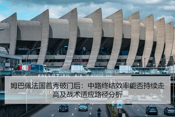 姆巴佩法国首秀破门后：中路终结效率能否持续走高及战术适应路径分析