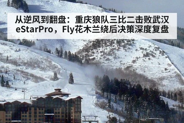 从逆风到翻盘:重庆狼队三比二击败武汉eStarPro,Fly花木兰绕后决策深度复盘