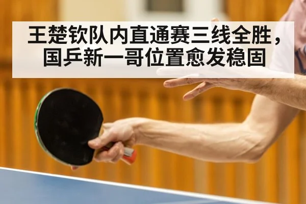 王楚钦队内直通赛三线全胜，国乒新一哥位置愈发稳固